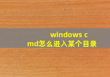 windows cmd怎么进入某个目录